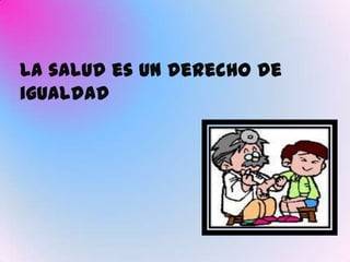 La salud es un derecho de
igualdad
 