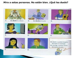 .

Mira a estas personas. No están bien. ¿Qué les duele?

 
