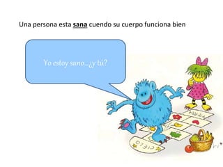 Una persona esta sana cuendo su cuerpo funciona bien 
Yo estoy sano…¿y tú? 
 
