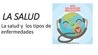 LA SALUD
La salud y los tipos de
enfermedades
 