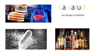 La salud
Las drogas y el alcohol
 