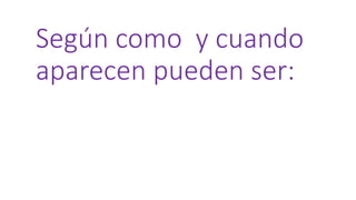 Según como y cuando
aparecen pueden ser:
 