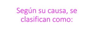 Según su causa, se
clasifican como:
 