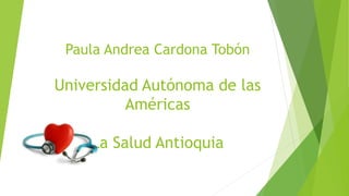 Paula Andrea Cardona Tobón
Universidad Autónoma de las
Américas
La Salud Antioquia
 