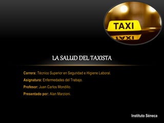 Carrera: Técnico Superior en Seguridad e Higiene Laboral.
Asignatura: Enfermedades del Trabajo.
Profesor: Juan Carlos Mondillo.
Presentado por: Alan Marzioni.
LA SALUD DEL TAXISTA
Instituto Séneca
 