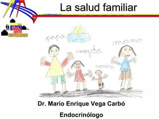 La salud familiarLa salud familiar
Dr. Mario Enrique Vega Carbó
Endocrinólogo
 