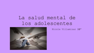 La salud mental de
los adolescentes
Nicole Villamizar 10ª
 