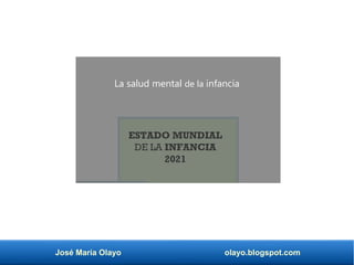 José María Olayo olayo.blogspot.com
La salud mental de la infancia
ESTADO MUNDIAL
DE LA INFANCIA
2021
 
