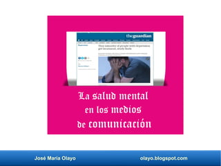 José María Olayo olayo.blogspot.com
La salud mental
en los medios
de comunicación
 