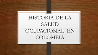 HISTORIA DE LA
SALUD
OCUPACIONAL EN
COLOMBIA
 