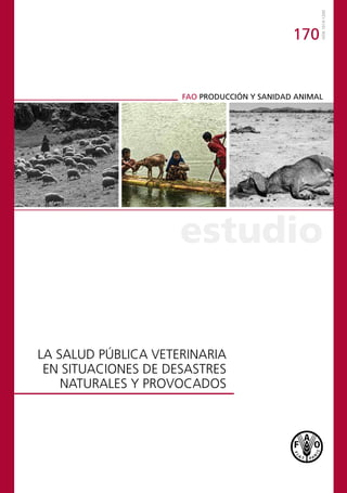 estudio
ISSN1014-1200
170
FAO PRODUCCIÓN Y SANIDAD ANIMAL
LA SALUD PÚBLICA VETERINARIA
EN SITUACIONES DE DESASTRES
NATURALES Y PROVOCADOS
 