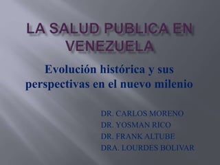 Evolución histórica y sus
perspectivas en el nuevo milenio
DR. CARLOS MORENO
DR. YOSMAN RICO
DR. FRANK ALTUBE
DRA. LOURDES BOLIVAR
 