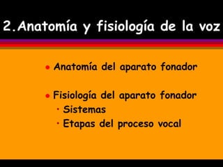 2.Anatomía y fisiología de la voz

         Anatomía del aparato fonador

         Fisiología del aparato fonador
          • Sistemas
          • Etapas del proceso vocal
 