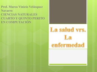 Prof. Marco Vinicio Velásquez
Navarro
CIENCIAS NATURALES
CUARTO Y QUINTO PERITO
EN COMPUTACIÓN
 