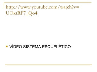 http:// www.youtube.com / watch?v = UOxtRF7 _Qo4 VÍDEO SISTEMA ESQUELÉTICO 