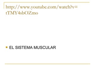 http:// www.youtube.com / watch?v = tTMY4sbOZmo EL SISTEMA MUSCULAR 
