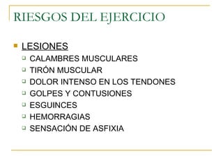 RIESGOS DEL EJERCICIO LESIONES CALAMBRES MUSCULARES TIRÓN MUSCULAR DOLOR INTENSO EN LOS TENDONES GOLPES Y CONTUSIONES ESGUINCES HEMORRAGIAS SENSACIÓN DE ASFIXIA 