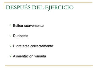 DESPUÉS DEL EJERCICIO Estirar suavemente  Ducharse Hidratarse correctamente  Alimentación variada  