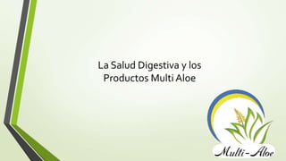 La Salud Digestiva y los
Productos Multi Aloe
 