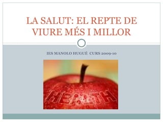 IES MANOLO HUGUÉ  CURS 2009-10 LA SALUT: EL REPTE DE VIURE MÉS I MILLOR 