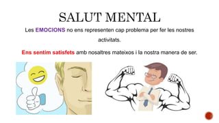 Les EMOCIONS no ens representen cap problema per fer les nostres
activitats.
Ens sentim satisfets amb nosaltres mateixos i la nostra manera de ser.
 