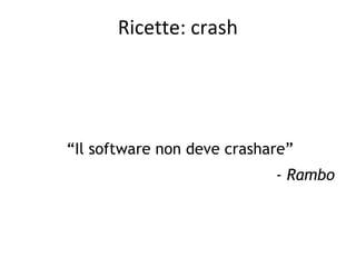 Ricette: crash

“Il software non deve crashare”
- Rambo

 