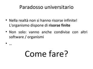 Paradosso universitario
●

●

●

Nella realtà non si hanno risorse infinite!
L'organismo dispone di risorse finite
Non solo: vanno anche condivise con altri
software / organismi
…

Come fare?

 