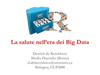 La salute nell’era dei Big Data
Derrick de Kerckhove
Media Duemila (Roma)
d.dekerckhove@utoronto.ca
Bologna, CUP2000
 