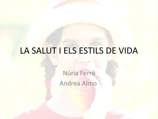 LA SALUT I ELS ESTILS DE VIDA

          Núria Ferré
         Andrea Almo
 