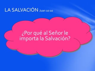 LA SALVACIÓN Juan 10:10
¿Por qué al Señor le
importa la Salvación?
 
