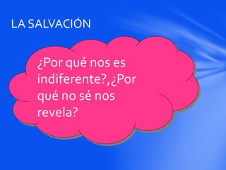 ¿Por qué nos es
indiferente?,¿Por
qué no sé nos
revela?
LA SALVACIÓN
 