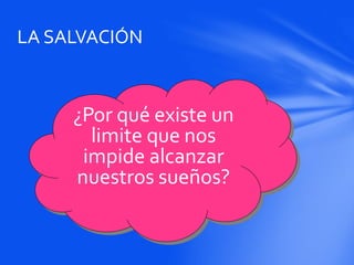 ¿Por qué existe un
limite que nos
impide alcanzar
nuestros sueños?
LA SALVACIÓN
 