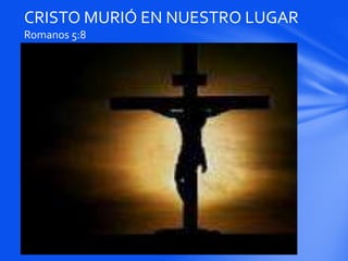 CRISTO MURIÓ EN NUESTRO LUGAR
Romanos 5:8
 