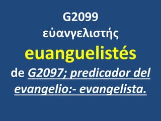 G2099
εὐανγελιστής
euanguelistés
de G2097; predicador del
evangelio:- evangelista.
 