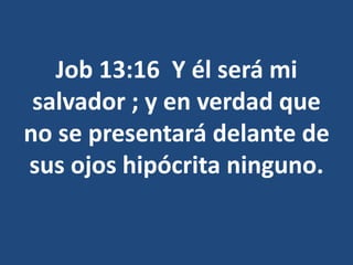 Job 13:16 Y él será mi
salvador ; y en verdad que
no se presentará delante de
sus ojos hipócrita ninguno.
 