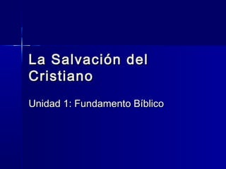 La Salvación delLa Salvación del
CristianoCristiano
Unidad 1: Fundamento BíblicoUnidad 1: Fundamento Bíblico
 
