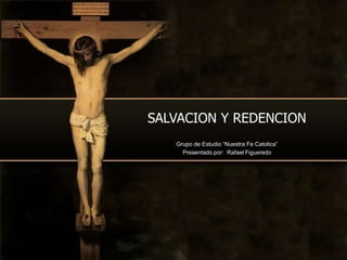 SALVACION Y REDENCION
Grupo de Estudio “Nuestra Fe Catolica”
Presentado por: Rafael Figueredo
 