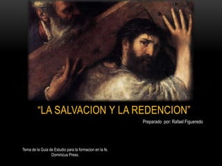 “LA SALVACION Y LA REDENCION”
Preparado por: Rafael Figueredo
Tema de la Guia de Estudio para la formacion en la fe.
Dominicus Press.
 