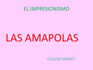 EL IMPRESIONISMO




LAS AMAPOLAS
          CLAUDE MONET
 