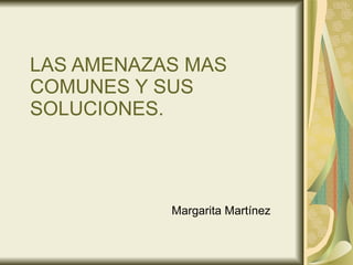 LAS AMENAZAS MAS COMUNES Y SUS SOLUCIONES. Margarita Martínez  