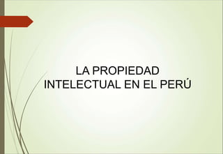 LA PROPIEDAD
INTELECTUAL EN EL PERÚ
 