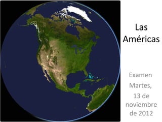 Las
Américas


 Examen
 Martes,
  13 de
noviembre
 de 2012
 