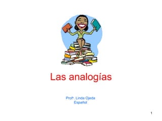 Las analogías
   Profa. Linda Ojeda
        Español

                        1
 
