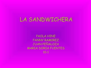 LA SANDWICHERA PAOLA HINE FANNY RAMIREZ JUAN PEÑALOZA MARIA DORIA FUENTES 10-1 