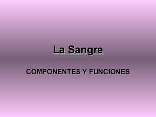 La Sangre

COMPONENTES Y FUNCIONES
 