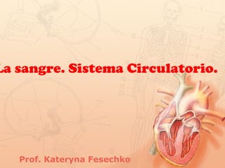 La sangre. Sistema Circulatorio.
Prof. Kateryna Fesechko
 