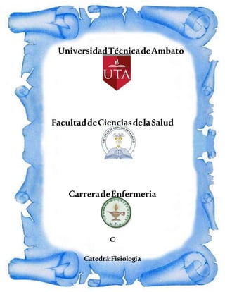 UniversidadTécnicadeAmbato
FacultaddeCienciasdelaSalud
CarreradeEnfermeria
C
Catedrá:Fisiologia
 