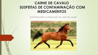 CARNE DE CAVALO
SUSPEITAS DE CONTAMINAÇÃO COM
MEDICAMENTOS
Anti-inflamatório no tratamento de carne de cavalo
 