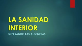 LA SANIDAD
INTERIOR
SUPERANDO LAS AUSENCIAS
 