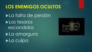 LOS ENEMIGOS OCULTOS
La falta de perdón
Los tesoros
escondidos
La amargura
La culpa
 